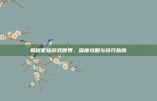 揭秘蒙括游戏世界，深度攻略与技巧指南