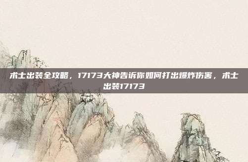 术士出装全攻略，17173大神告诉你如何打出爆炸伤害，术士出装17173