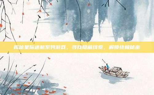 揭秘星际迷航系列游戏,寻找隐藏线索,解锁终极秘密