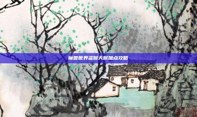 魔兽世界盗贼天赋加点攻略