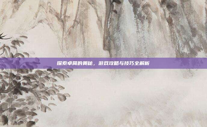 探索卓简的奥秘,游戏攻略与技巧全解析