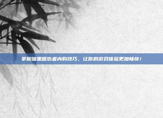 掌握暗黑复仇者内购技巧,让你的游戏体验更加畅快!