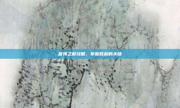 首领之傲攻略,掌握胜利的关键