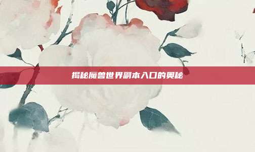 揭秘魔兽世界副本入口的奥秘