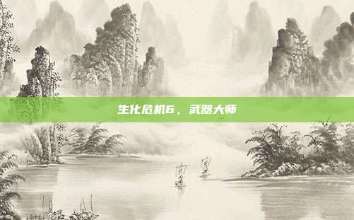 生化危机6，武器大师