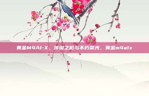 黄金M4A1-X，传说之枪与不朽荣光，黄金m4a1x