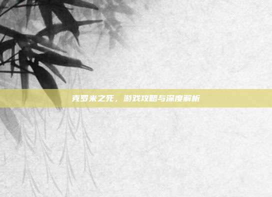 克罗米之死，游戏攻略与深度解析