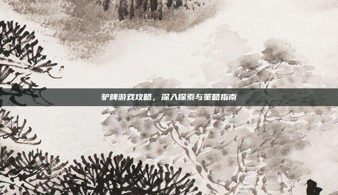 驴牌游戏攻略,深入探索与策略指南