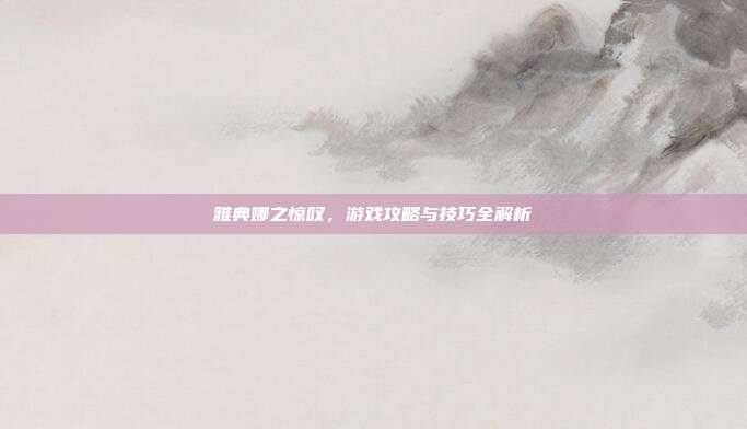 雅典娜之惊叹,游戏攻略与技巧全解析