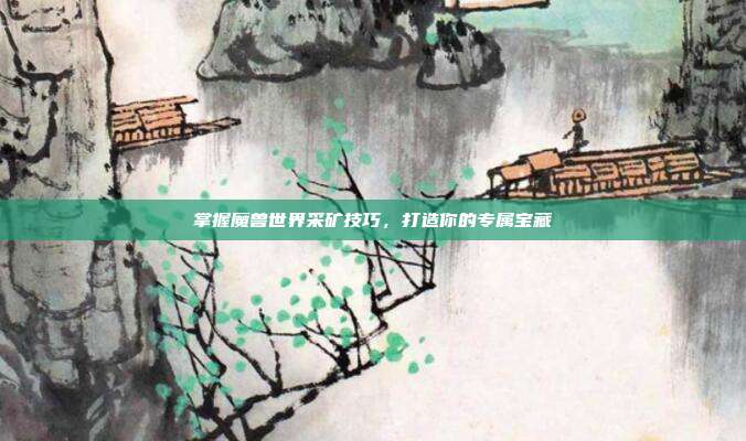 掌握魔兽世界采矿技巧，打造你的专属宝藏