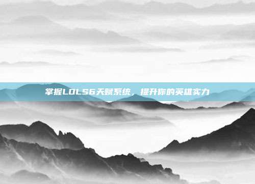 掌握LOLS6天赋系统，提升你的英雄实力