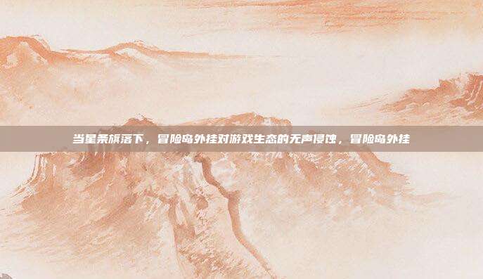 当星条旗落下，冒险岛外挂对游戏生态的无声侵蚀，冒险岛外挂