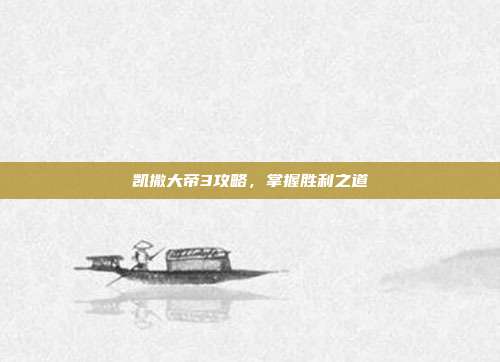 凯撒大帝3攻略，掌握胜利之道