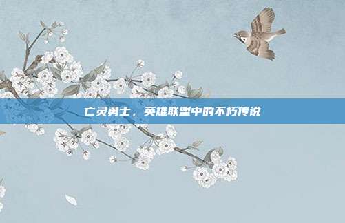 亡灵勇士,英雄联盟中的不朽传说