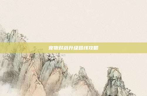 宠物对战升级路线攻略