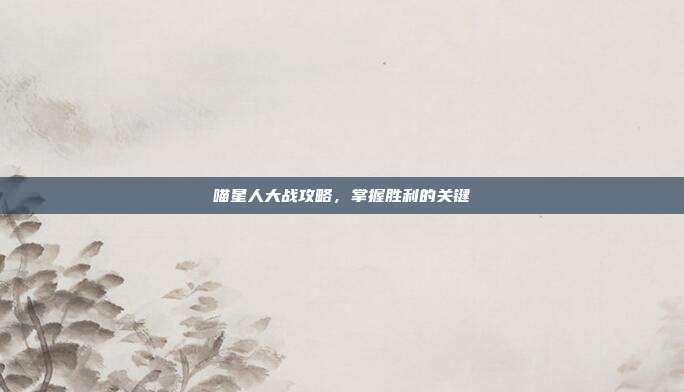 喵星人大战攻略，掌握胜利的关键