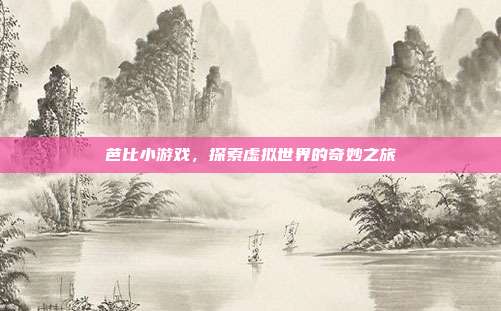 芭比小游戏,探索虚拟世界的奇妙之旅