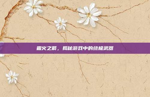 霜火之箭,揭秘游戏中的终极武器