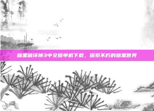 暗黑破坏神3中文版单机下载，探索不朽的暗黑世界