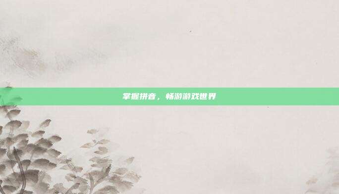 掌握拼音，畅游游戏世界