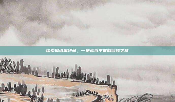 探索泽塔奥特曼,一场虚拟宇宙的冒险之旅