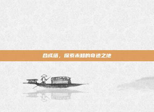 合成塔，探索未知的奇迹之地
