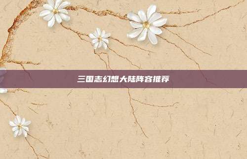 三国志幻想大陆阵容推荐