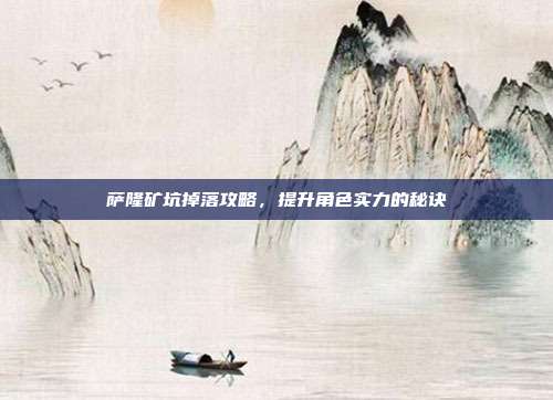 萨隆矿坑掉落攻略，提升角色实力的秘诀