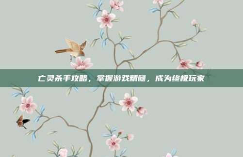 亡灵杀手攻略，掌握游戏精髓，成为终极玩家