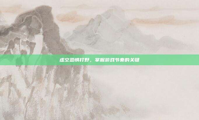 虚空恐惧打野，掌握游戏节奏的关键