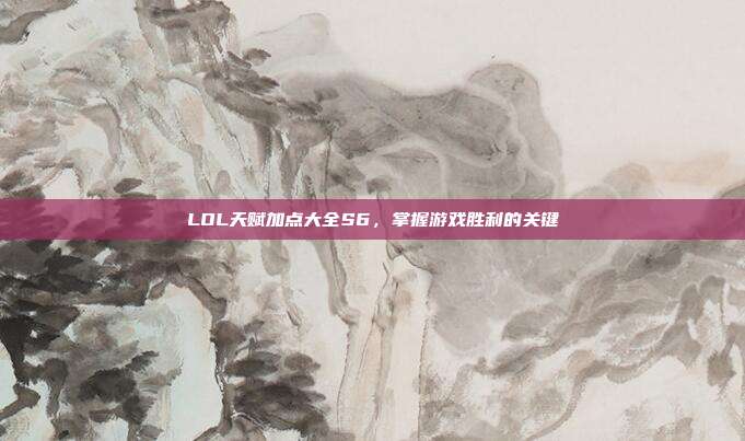 LOL天赋加点大全S6，掌握游戏胜利的关键