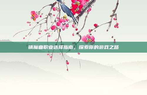 镇魔曲职业选择指南，探索你的游戏之路