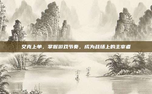 艾克上单，掌握游戏节奏，成为战场上的主宰者