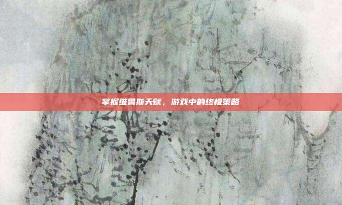 掌握维鲁斯天赋,游戏中的终极策略