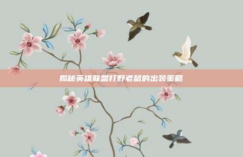 揭秘英雄联盟打野老鼠的出装策略