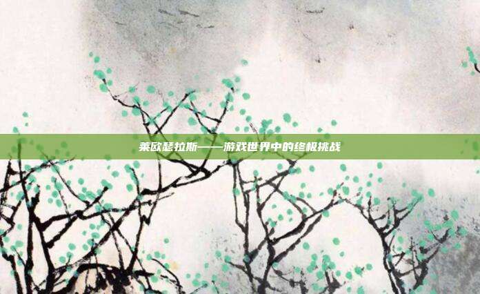 莱欧瑟拉斯——游戏世界中的终极挑战