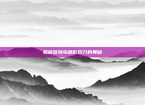 揭秘冒险岛暗影双刀的奥秘