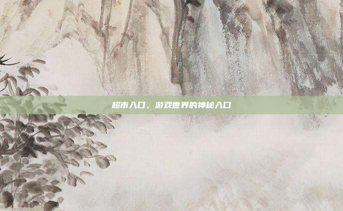 超市入口,游戏世界的神秘入口