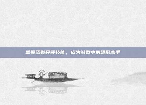 掌握盗贼开锁技能，成为游戏中的隐形高手