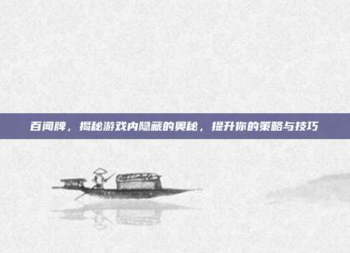 百闻牌，揭秘游戏内隐藏的奥秘，提升你的策略与技巧