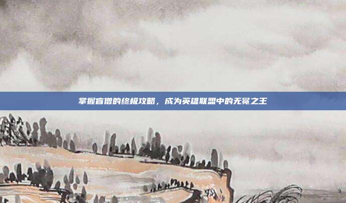 掌握盲僧的终极攻略，成为英雄联盟中的无冕之王