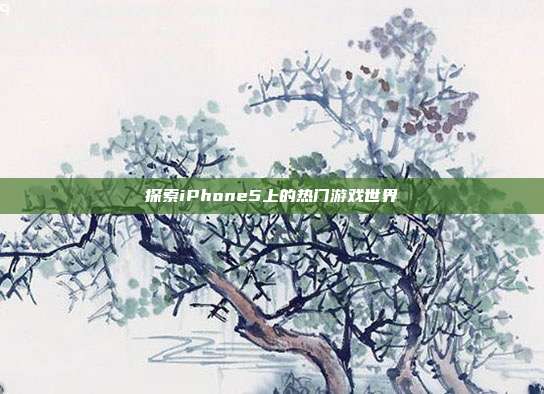 探索iPhone5上的热门游戏世界