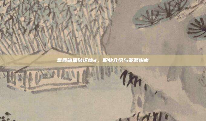 掌握暗黑破坏神3,职业介绍与策略指南