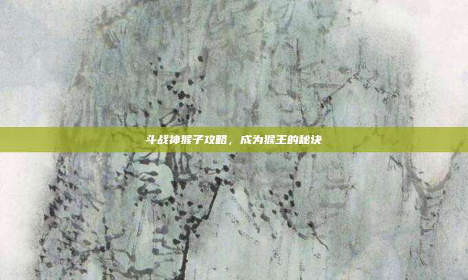 斗战神猴子攻略,成为猴王的秘诀