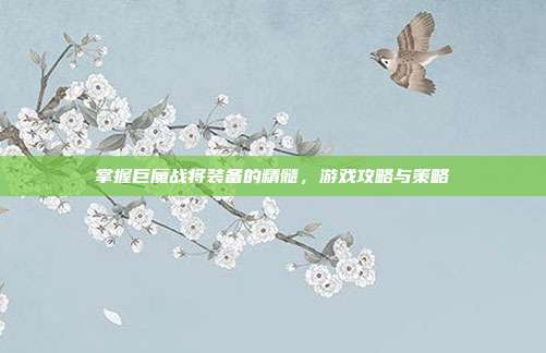 掌握巨魔战将装备的精髓，游戏攻略与策略