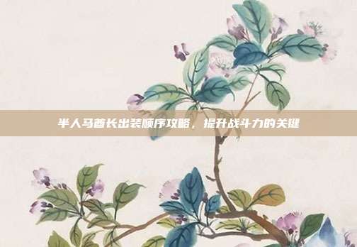 半人马酋长出装顺序攻略,提升战斗力的关键
