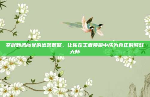 掌握魅惑魔女的出装策略,让你在王者荣耀中成为真正的游戏大师