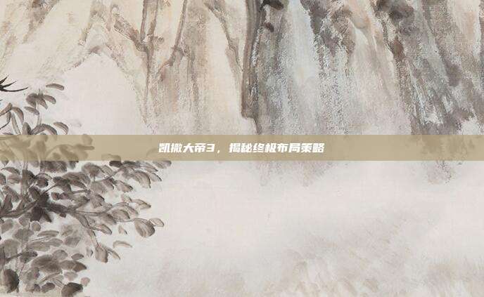 凯撒大帝3，揭秘终极布局策略