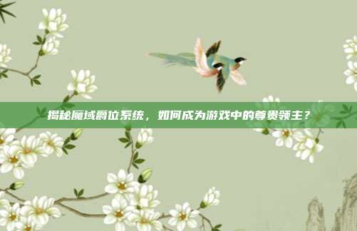 揭秘魔域爵位系统,如何成为游戏中的尊贵领主?