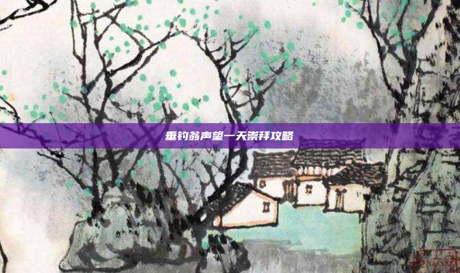 垂钓翁声望一天崇拜攻略